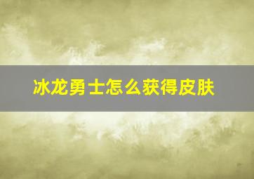 冰龙勇士怎么获得皮肤