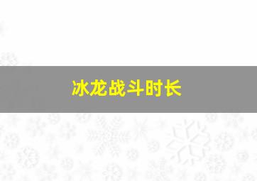 冰龙战斗时长