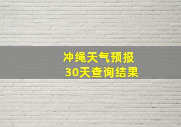 冲绳天气预报30天查询结果