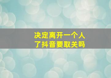 决定离开一个人了抖音要取关吗