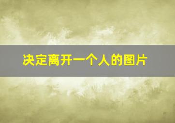 决定离开一个人的图片