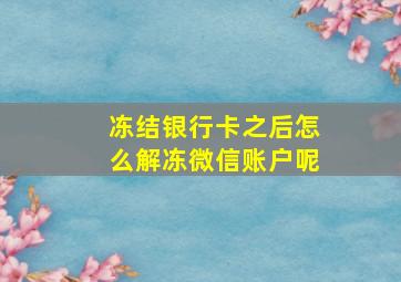 冻结银行卡之后怎么解冻微信账户呢