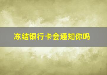 冻结银行卡会通知你吗