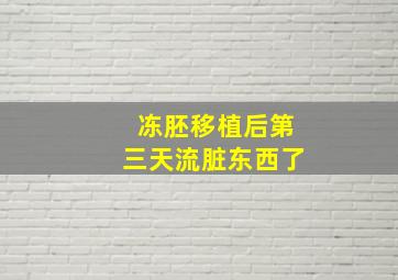 冻胚移植后第三天流脏东西了