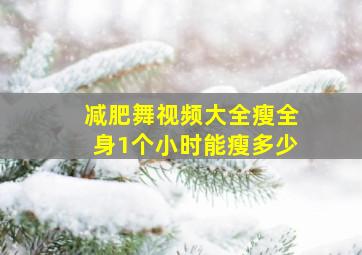 减肥舞视频大全瘦全身1个小时能瘦多少