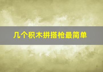 几个积木拼搭枪最简单