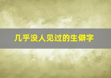 几乎没人见过的生僻字