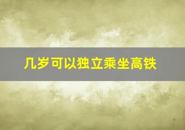 几岁可以独立乘坐高铁