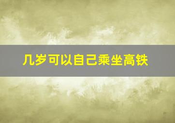 几岁可以自己乘坐高铁