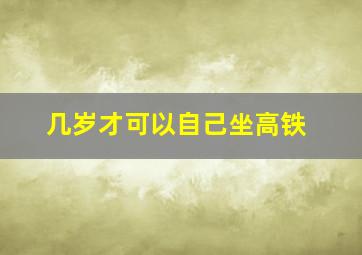 几岁才可以自己坐高铁