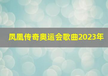 凤凰传奇奥运会歌曲2023年