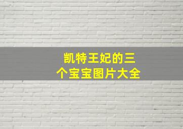 凯特王妃的三个宝宝图片大全