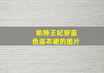 凯特王妃穿蓝色连衣裙的图片