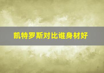 凯特罗斯对比谁身材好