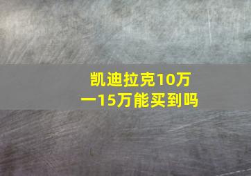 凯迪拉克10万一15万能买到吗