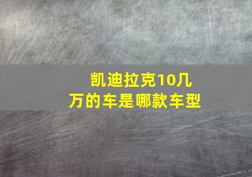 凯迪拉克10几万的车是哪款车型