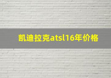 凯迪拉克atsl16年价格