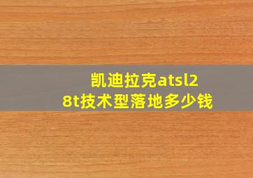 凯迪拉克atsl28t技术型落地多少钱