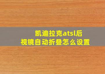 凯迪拉克atsl后视镜自动折叠怎么设置