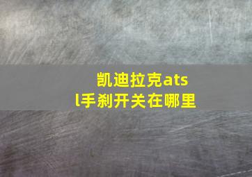 凯迪拉克atsl手刹开关在哪里