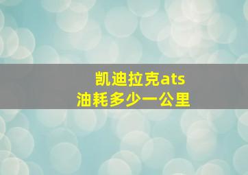 凯迪拉克ats油耗多少一公里