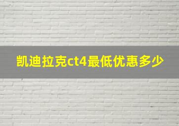 凯迪拉克ct4最低优惠多少