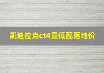 凯迪拉克ct4最低配落地价