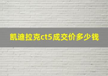 凯迪拉克ct5成交价多少钱