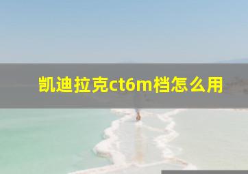 凯迪拉克ct6m档怎么用