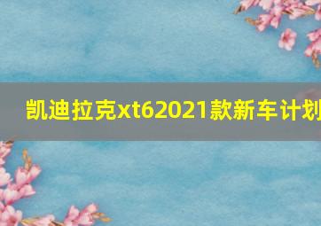 凯迪拉克xt62021款新车计划