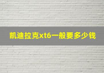 凯迪拉克xt6一般要多少钱