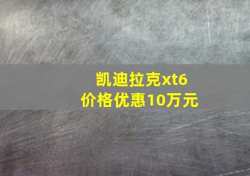 凯迪拉克xt6价格优惠10万元