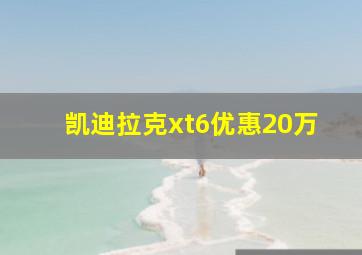 凯迪拉克xt6优惠20万