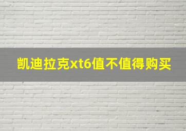 凯迪拉克xt6值不值得购买