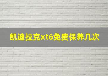 凯迪拉克xt6免费保养几次