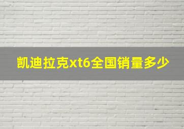 凯迪拉克xt6全国销量多少