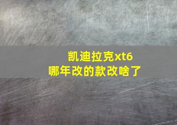 凯迪拉克xt6哪年改的款改啥了