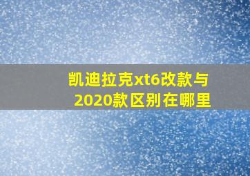 凯迪拉克xt6改款与2020款区别在哪里