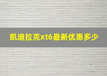 凯迪拉克xt6最新优惠多少