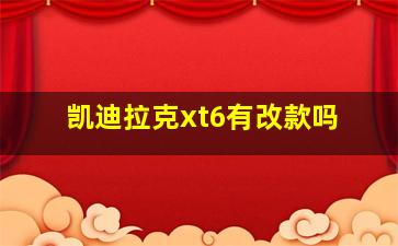 凯迪拉克xt6有改款吗