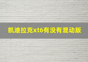 凯迪拉克xt6有没有混动版