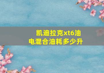 凯迪拉克xt6油电混合油耗多少升