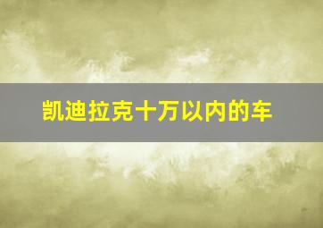 凯迪拉克十万以内的车