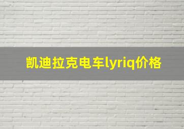 凯迪拉克电车lyriq价格