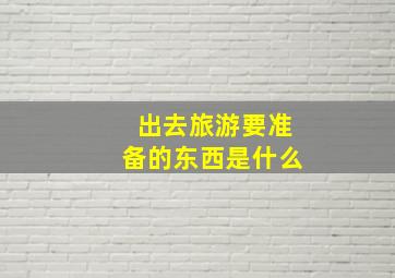 出去旅游要准备的东西是什么