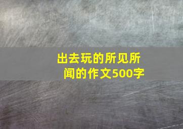 出去玩的所见所闻的作文500字