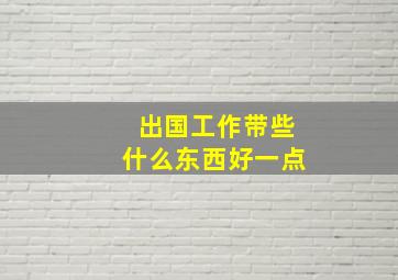 出国工作带些什么东西好一点