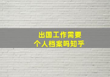 出国工作需要个人档案吗知乎