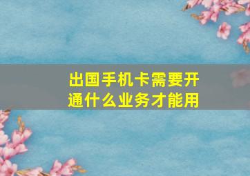 出国手机卡需要开通什么业务才能用