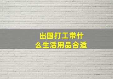 出国打工带什么生活用品合适